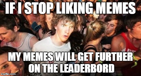 Sudden Clarity Clarence Meme | IF I STOP LIKING MEMES MY MEMES WILL GET FURTHER ON THE LEADERBORD | image tagged in memes,sudden clarity clarence | made w/ Imgflip meme maker