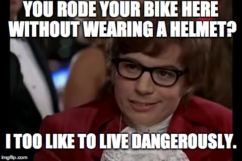 I Too Like To Live Dangerously Meme | YOU RODE YOUR BIKE HERE WITHOUT WEARING A HELMET? I TOO LIKE TO LIVE DANGEROUSLY. | image tagged in memes,i too like to live dangerously | made w/ Imgflip meme maker