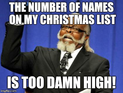 Too Damn High | THE NUMBER OF NAMES ON MY CHRISTMAS LIST IS TOO DAMN HIGH! | image tagged in memes,too damn high | made w/ Imgflip meme maker