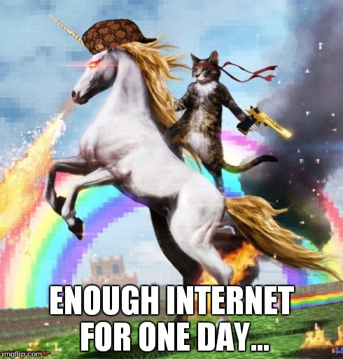 Welcome To The Internets Meme | ENOUGH INTERNET FOR ONE DAY... | image tagged in memes,welcome to the internets,scumbag | made w/ Imgflip meme maker