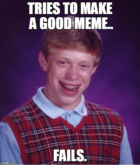 Fail.. | TRIES TO MAKE A GOOD MEME.. FAILS. | image tagged in memes,bad luck brian,meme maker | made w/ Imgflip meme maker