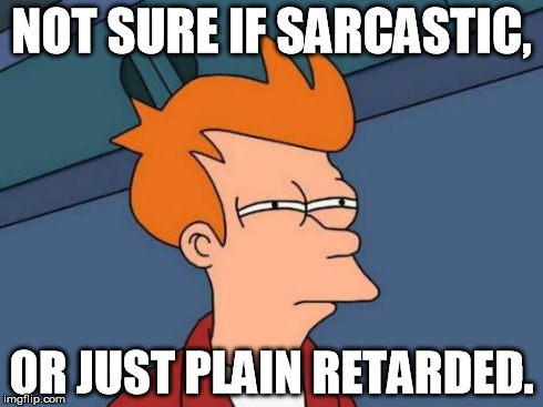 Futurama Fry Meme | NOT SURE IF SARCASTIC, OR JUST PLAIN RETARDED. | image tagged in memes,futurama fry | made w/ Imgflip meme maker