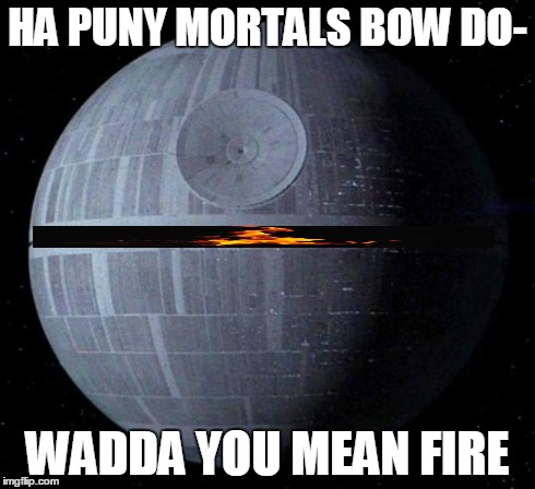 Death Star | HA PUNY MORTALS BOW DO- WADDA YOU MEAN FIRE | image tagged in death star | made w/ Imgflip meme maker