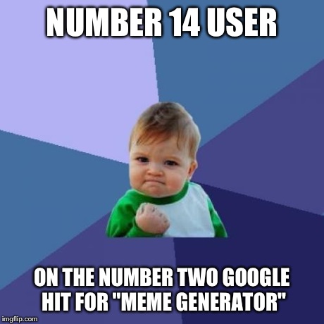 My claim to fame. | NUMBER 14 USER ON THE NUMBER TWO GOOGLE HIT FOR "MEME GENERATOR" | image tagged in memes,success kid,imgflip,google,funny | made w/ Imgflip meme maker