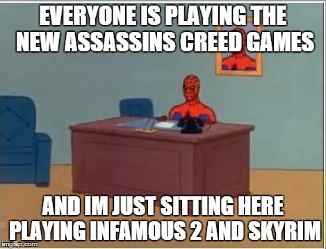 Spiderman Computer Desk Meme | EVERYONE IS PLAYING THE NEW ASSASSINS CREED GAMES AND IM JUST SITTING HERE PLAYING INFAMOUS 2 AND SKYRIM | image tagged in memes,spiderman computer desk,spiderman | made w/ Imgflip meme maker