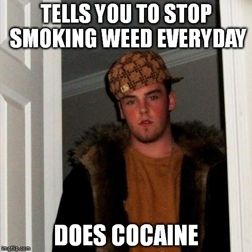 Scumbag Steve | TELLS YOU TO STOP SMOKING WEED EVERYDAY DOES COCAINE | image tagged in memes,scumbag steve | made w/ Imgflip meme maker