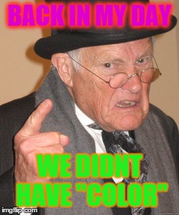 Back In My Day Meme | BACK IN MY DAY WE DIDNT HAVE "COLOR" | image tagged in memes,back in my day | made w/ Imgflip meme maker