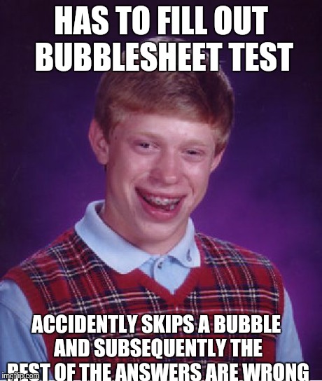 Bad Luck Brian | HAS TO FILL OUT BUBBLESHEET TEST ACCIDENTLY SKIPS A BUBBLE AND SUBSEQUENTLY THE REST OF THE ANSWERS ARE WRONG | image tagged in memes,bad luck brian | made w/ Imgflip meme maker