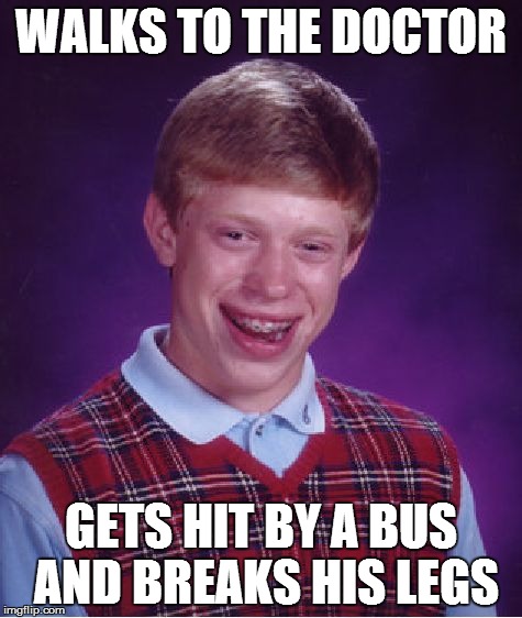 Bad Luck Brian Meme | WALKS TO THE DOCTOR GETS HIT BY A BUS AND BREAKS HIS LEGS | image tagged in memes,bad luck brian | made w/ Imgflip meme maker