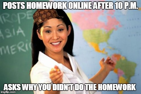 Unhelpful High School Teacher | POSTS HOMEWORK ONLINE AFTER 10 P.M. ASKS WHY YOU DIDN'T DO THE HOMEWORK | image tagged in memes,unhelpful high school teacher,scumbag | made w/ Imgflip meme maker