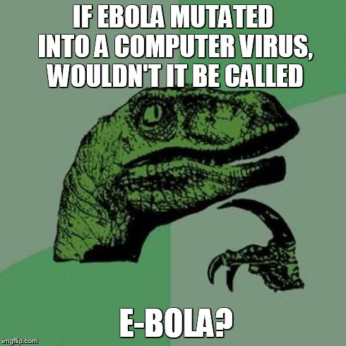 Philosoraptor | IF EBOLA MUTATED INTO A COMPUTER VIRUS, WOULDN'T IT BE CALLED E-BOLA? | image tagged in memes,philosoraptor | made w/ Imgflip meme maker