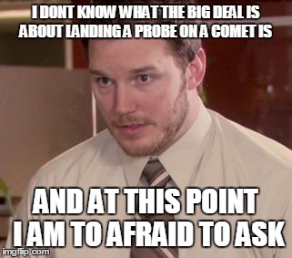 Afraid To Ask Andy | I DONT KNOW WHAT THE BIG DEAL IS ABOUT LANDING A PROBE ON A COMET IS AND AT THIS POINT I AM TO AFRAID TO ASK | image tagged in memes,afraid to ask andy | made w/ Imgflip meme maker
