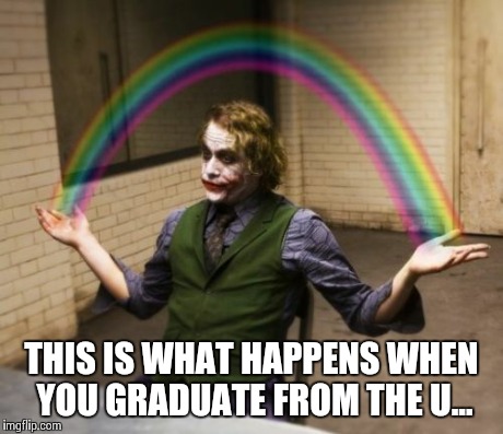 Joker Rainbow Hands | THIS IS WHAT HAPPENS WHEN YOU GRADUATE FROM THE U... | image tagged in memes,joker rainbow hands | made w/ Imgflip meme maker