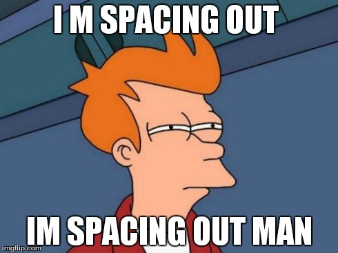 Futurama Fry | I M SPACING OUT IM SPACING OUT MAN | image tagged in memes,futurama fry | made w/ Imgflip meme maker