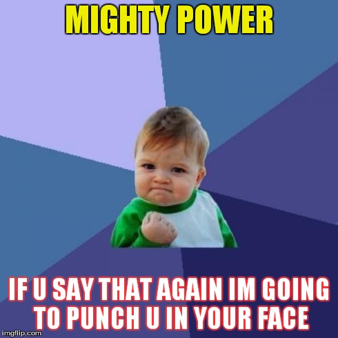 Success Kid Meme | MIGHTY POWER IF U SAY THAT AGAIN IM GOING TO PUNCH U IN YOUR FACE | image tagged in memes,success kid | made w/ Imgflip meme maker