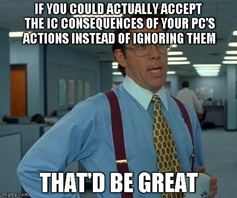 That Would Be Great Meme | IF YOU COULD ACTUALLY ACCEPT THE IC CONSEQUENCES OF YOUR PC'S ACTIONS INSTEAD OF IGNORING THEM THAT'D BE GREAT | image tagged in memes,that would be great | made w/ Imgflip meme maker