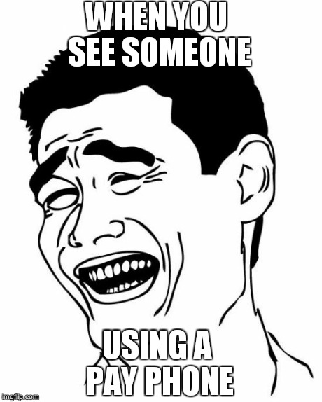 Yao Ming | WHEN YOU SEE SOMEONE USING A PAY PHONE | image tagged in memes,yao ming | made w/ Imgflip meme maker