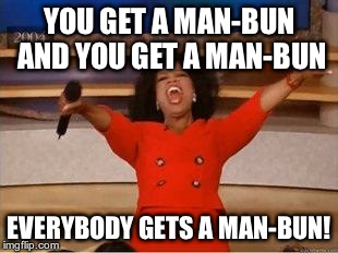 Oprah You Get A Meme | YOU GET A MAN-BUN AND YOU GET A MAN-BUN EVERYBODY GETS A MAN-BUN! | image tagged in you get an oprah | made w/ Imgflip meme maker