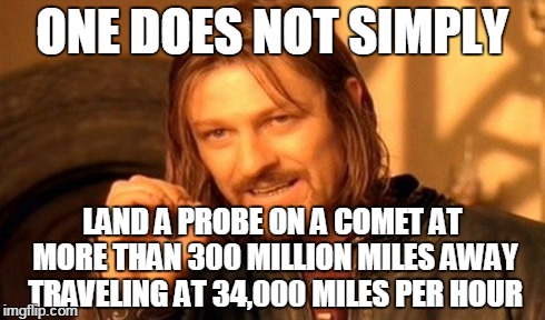 One Does Not Simply | ONE DOES NOT SIMPLY LAND A PROBE ON A COMET AT MORE THAN 300 MILLION MILES AWAY TRAVELING AT 34,000 MILES PER HOUR | image tagged in memes,one does not simply | made w/ Imgflip meme maker