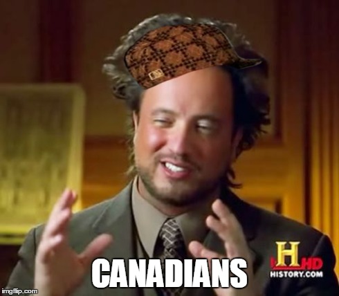 Ancient Aliens Meme | CANADIANS | image tagged in memes,ancient aliens,scumbag | made w/ Imgflip meme maker