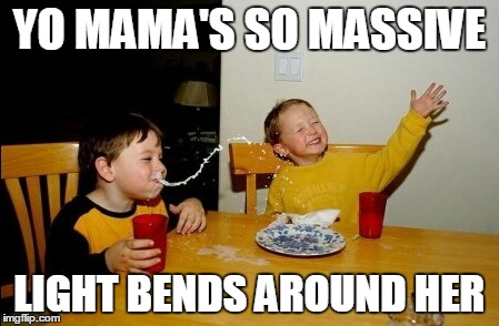 Yo Mamas So Fat | YO MAMA'S SO MASSIVE LIGHT BENDS AROUND HER | image tagged in memes,yo mamas so fat | made w/ Imgflip meme maker
