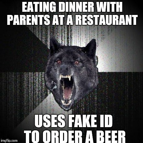 Insanity Wolf Meme | EATING DINNER WITH PARENTS AT A RESTAURANT USES FAKE ID TO ORDER A BEER | image tagged in memes,insanity wolf,AdviceAnimals | made w/ Imgflip meme maker