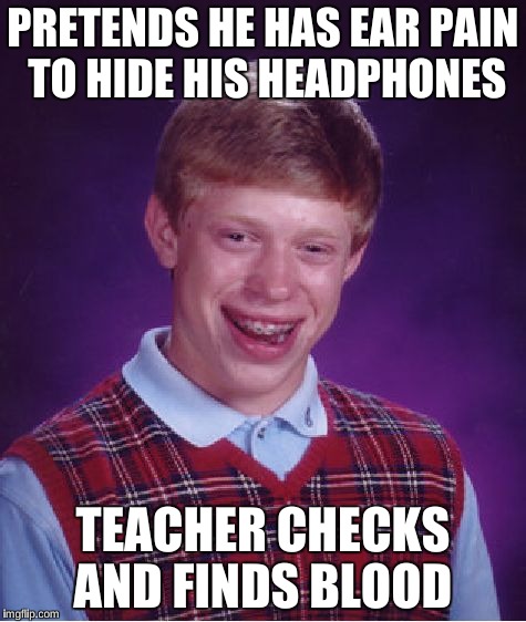 Bad Luck Brian Meme | PRETENDS HE HAS EAR PAIN TO HIDE HIS HEADPHONES TEACHER CHECKS AND FINDS BLOOD | image tagged in memes,bad luck brian | made w/ Imgflip meme maker