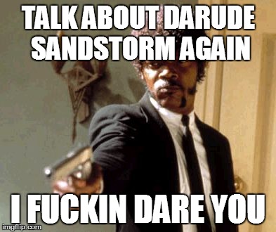 Say That Again I Dare You | TALK ABOUT DARUDE SANDSTORM AGAIN I F**KIN DARE YOU | image tagged in memes,say that again i dare you | made w/ Imgflip meme maker