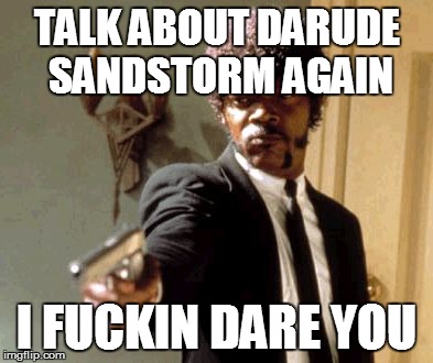 Say That Again I Dare You Meme | TALK ABOUT DARUDE SANDSTORM AGAIN I F**KIN DARE YOU | image tagged in memes,say that again i dare you | made w/ Imgflip meme maker