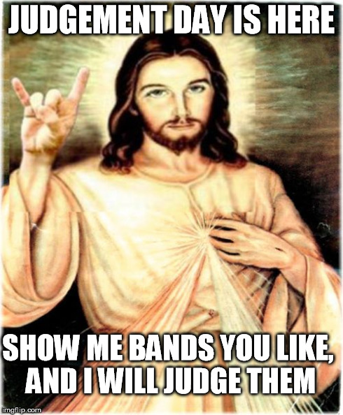 Metal Jesus | JUDGEMENT DAY IS HERE SHOW ME BANDS YOU LIKE, AND I WILL JUDGE THEM | image tagged in memes,metal jesus | made w/ Imgflip meme maker