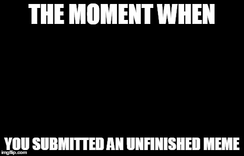Awkward Moment Sealion Meme | THE MOMENT WHEN YOU SUBMITTED AN UNFINISHED MEME | image tagged in memes,awkward moment sealion | made w/ Imgflip meme maker