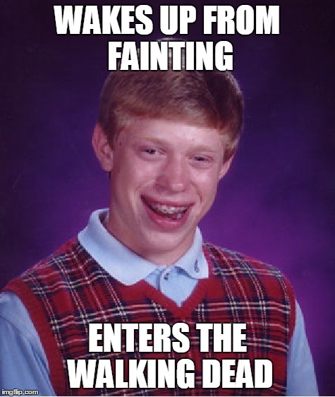 Bad Luck Brian | WAKES UP FROM FAINTING ENTERS THE WALKING DEAD | image tagged in memes,bad luck brian | made w/ Imgflip meme maker
