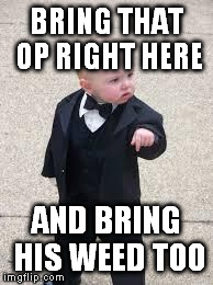 mafia baby | BRING THAT OP RIGHT HERE AND BRING HIS WEED TOO | image tagged in mafia baby | made w/ Imgflip meme maker