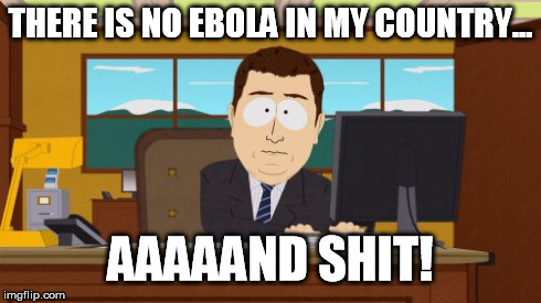 Aaaaand Its Gone | THERE IS NO EBOLA IN MY COUNTRY... AAAAAND SHIT! | image tagged in memes,aaaaand its gone | made w/ Imgflip meme maker