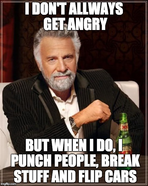 When I get angry... | I DON'T ALLWAYS GET ANGRY BUT WHEN I DO, I PUNCH PEOPLE, BREAK STUFF AND FLIP CARS | image tagged in memes,the most interesting man in the world | made w/ Imgflip meme maker