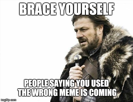 Brace Yourselves X is Coming Meme | BRACE YOURSELF PEOPLE SAYING YOU USED THE WRONG MEME IS COMING | image tagged in memes,brace yourselves x is coming | made w/ Imgflip meme maker