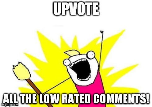 X All The Y | UPVOTE ALL THE LOW RATED COMMENTS! | image tagged in memes,x all the y | made w/ Imgflip meme maker