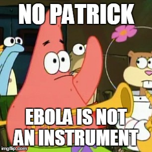 No Patrick | NO PATRICK EBOLA IS NOT AN INSTRUMENT | image tagged in memes,no patrick | made w/ Imgflip meme maker