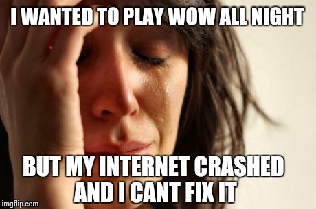 First World Problems | I WANTED TO PLAY WOW ALL NIGHT BUT MY INTERNET CRASHED AND I CANT FIX IT | image tagged in memes,first world problems | made w/ Imgflip meme maker