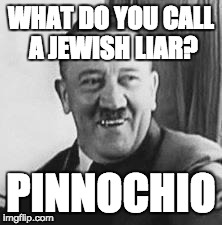 Bad Joke Hitler | WHAT DO YOU CALL A JEWISH LIAR? PINNOCHIO | image tagged in bad joke hitler | made w/ Imgflip meme maker