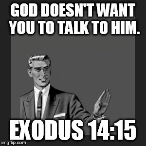 Kill Yourself Guy Meme | GOD DOESN'T WANT YOU TO TALK TO HIM. EXODUS 14:15 | image tagged in memes,kill yourself guy | made w/ Imgflip meme maker