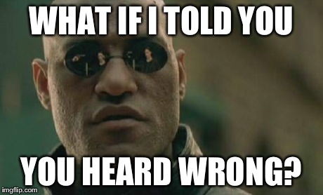 Matrix Morpheus Meme | WHAT IF I TOLD YOU YOU HEARD WRONG? | image tagged in memes,matrix morpheus | made w/ Imgflip meme maker