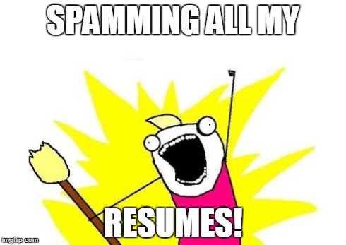 X All The Y Meme | SPAMMING ALL MY RESUMES! | image tagged in memes,x all the y | made w/ Imgflip meme maker