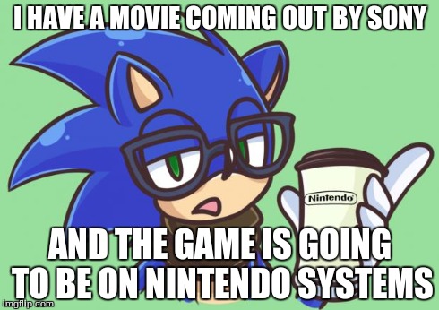 Sonic the Hipster | I HAVE A MOVIE COMING OUT BY SONY AND THE GAME IS GOING TO BE ON NINTENDO SYSTEMS | image tagged in sonic the hipster | made w/ Imgflip meme maker