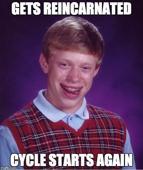 GETS REINCARNATED CYCLE STARTS AGAIN | image tagged in memes,bad luck brian | made w/ Imgflip meme maker