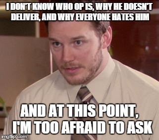 Afraid To Ask Andy | I DON'T KNOW WHO OP IS, WHY HE DOESN'T DELIVER, AND WHY EVERYONE HATES HIM AND AT THIS POINT,  I'M TOO AFRAID TO ASK | image tagged in memes,afraid to ask andy | made w/ Imgflip meme maker