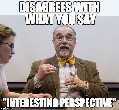 Scumbag Academic | DISAGREES WITH WHAT YOU SAY "INTERESTING PERSPECTIVE" | image tagged in college liberal,college | made w/ Imgflip meme maker