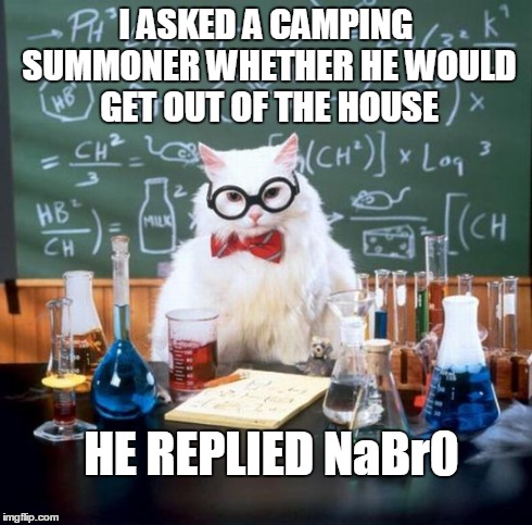 Chemistry Cat Meme | I ASKED A CAMPING SUMMONER WHETHER HE WOULD GET OUT OF THE HOUSE HE REPLIED NaBr0 | image tagged in memes,chemistry cat | made w/ Imgflip meme maker