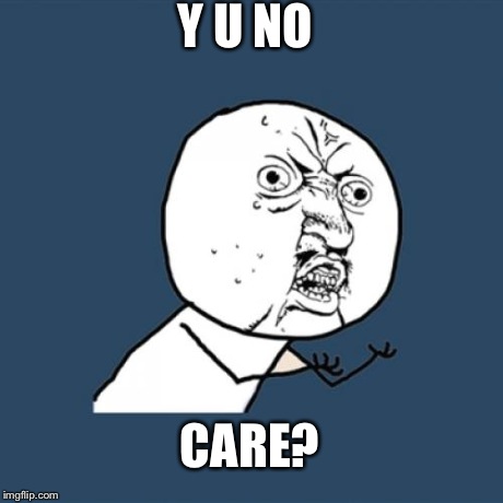 Y U NO CARE? | image tagged in memes,y u no | made w/ Imgflip meme maker