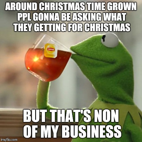 But That's None Of My Business | AROUND CHRISTMAS TIME GROWN PPL GONNA BE ASKING WHAT THEY GETTING FOR CHRISTMAS BUT THAT'S NON OF MY BUSINESS | image tagged in memes,but thats none of my business,kermit the frog | made w/ Imgflip meme maker